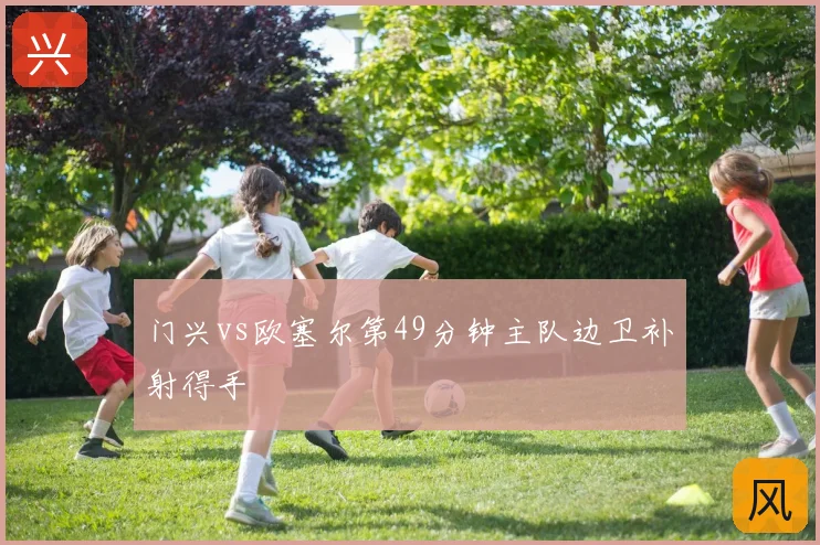 门兴vs欧塞尔第49分钟主队边卫补射得手