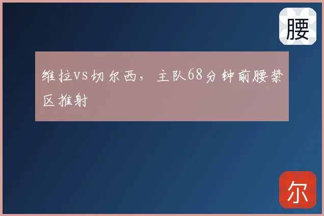 维拉vs切尔西,主队68分钟前腰禁区推射