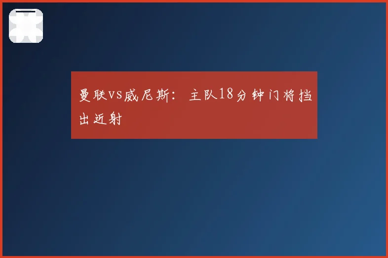 曼联vs威尼斯:主队18分钟门将挡出近射