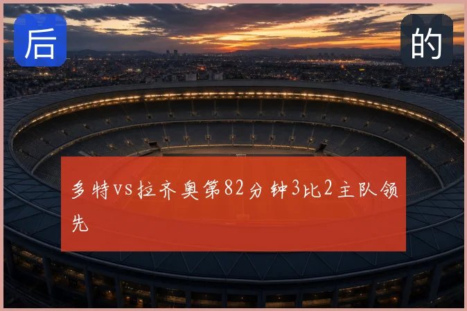 多特vs拉齐奥第82分钟3比2主队领先