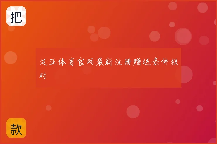 泛亚体育官网最新注册赠送条件核对