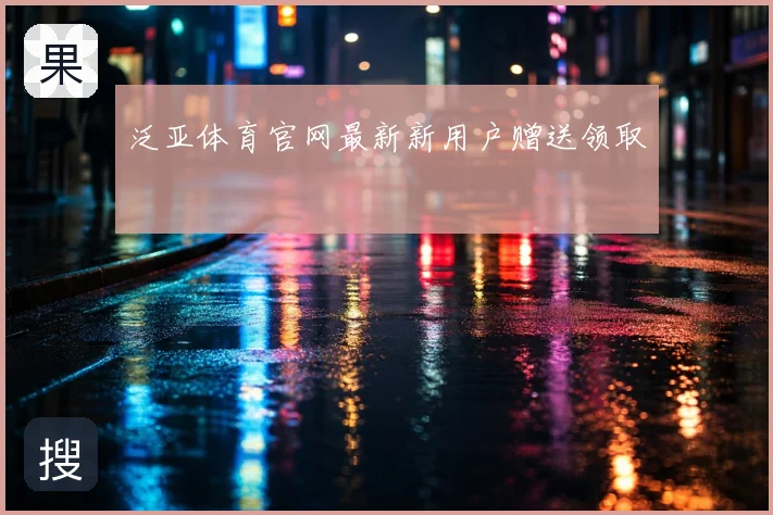 泛亚体育官网最新新用户赠送领取